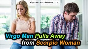 Virgo Man Pulls Away From Scorpio Woman